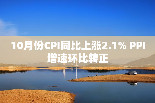 10月份CPI同比上涨2.1% PPI增速环比转正