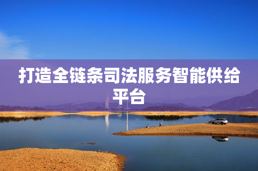 打造全链条司法服务智能供给平台