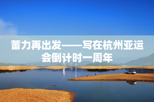 蓄力再出发――写在杭州亚运会倒计时一周年