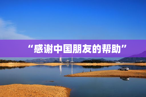 “感谢中国朋友的帮助”