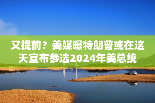 又提前？美媒曝特朗普或在这天宣布参选2024年美总统