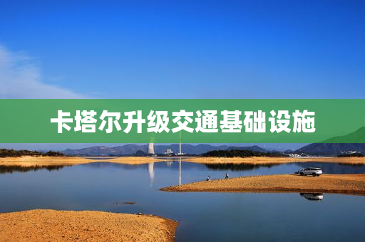 卡塔尔升级交通基础设施