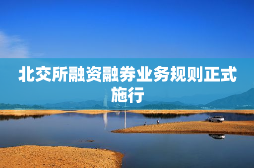 北交所融资融券业务规则正式施行