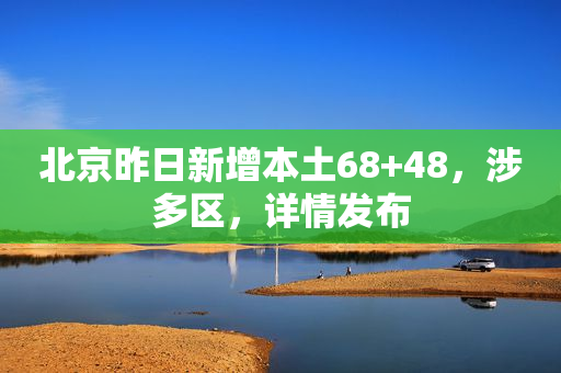 北京昨日新增本土68+48，涉多区，详情发布
