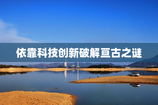 依靠科技创新破解亘古之谜
