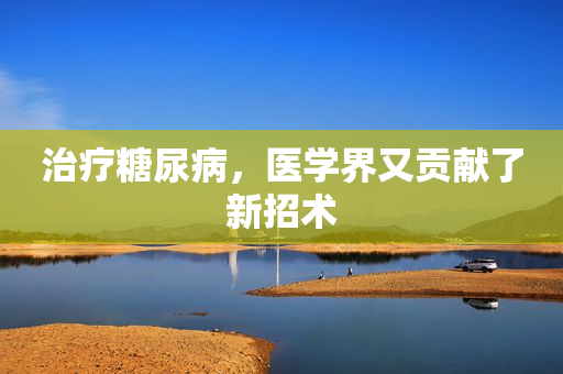 治疗糖尿病，医学界又贡献了新招术