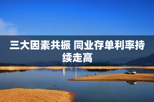 三大因素共振 同业存单利率持续走高