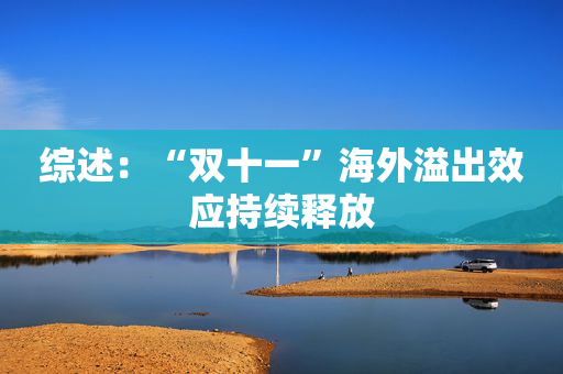 综述：“双十一”海外溢出效应持续释放