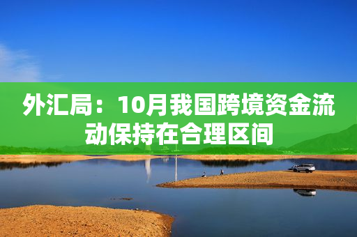 外汇局：10月我国跨境资金流动保持在合理区间