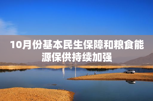 10月份基本民生保障和粮食能源保供持续加强