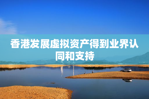 香港发展虚拟资产得到业界认同和支持