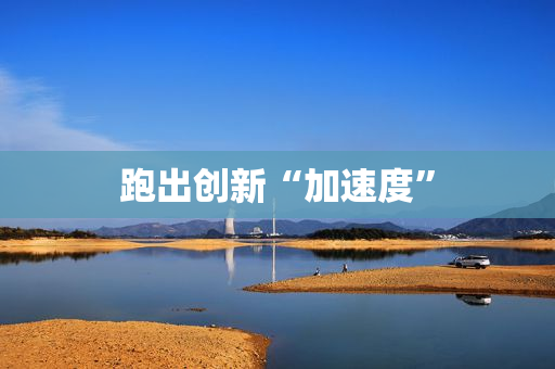 跑出创新“加速度”