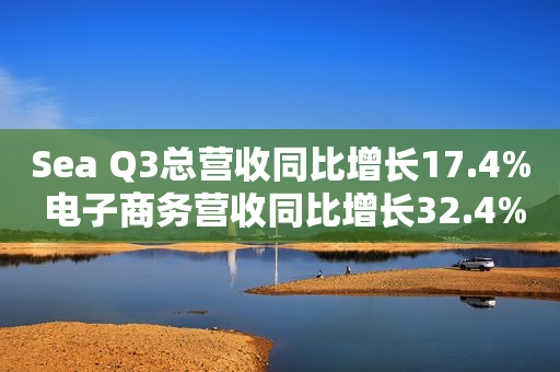 Sea Q3总营收同比增长17.4% 电子商务营收同比增长32.4%