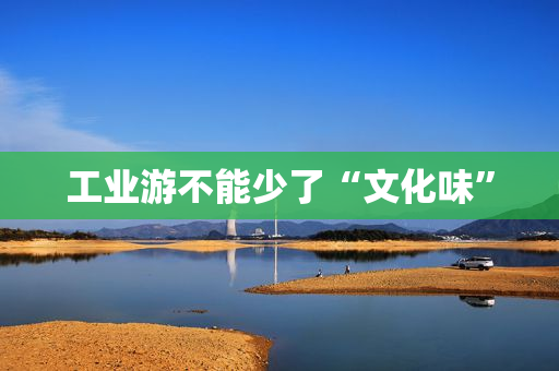 工业游不能少了“文化味”