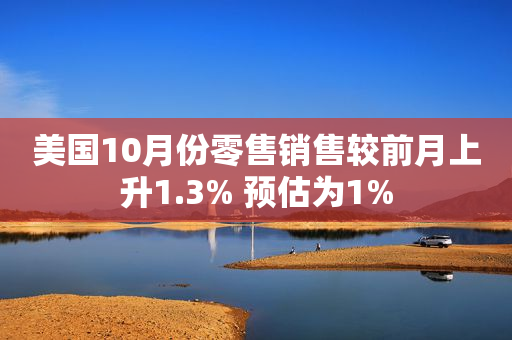 美国10月份零售销售较前月上升1.3% 预估为1%