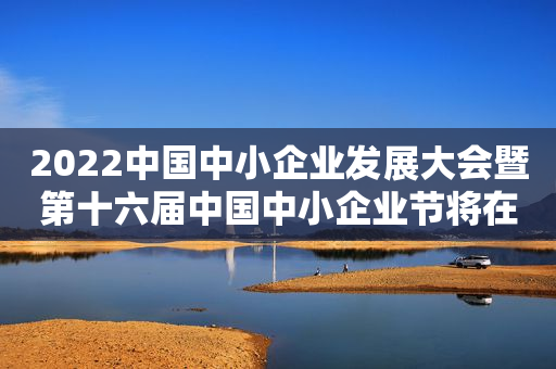 2022中国中小企业发展大会暨第十六届中国中小企业节将在沈阳举办