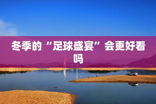 冬季的“足球盛宴”会更好看吗