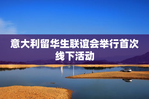 意大利留华生联谊会举行首次线下活动