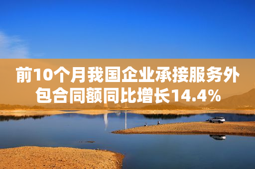 前10个月我国企业承接服务外包合同额同比增长14.4%
