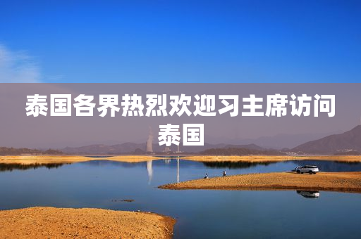 泰国各界热烈欢迎习主席访问泰国