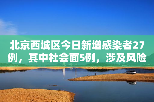 北京西城区今日新增感染者27例，其中社会面5例，涉及风险点位公布