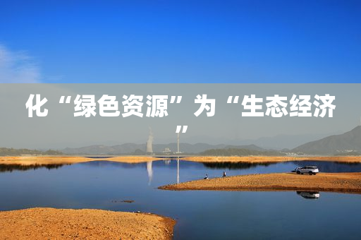 化“绿色资源”为“生态经济”