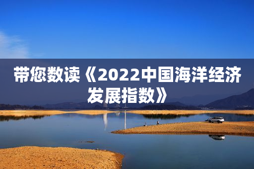 带您数读《2022中国海洋经济发展指数》