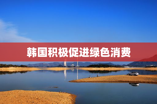 韩国积极促进绿色消费