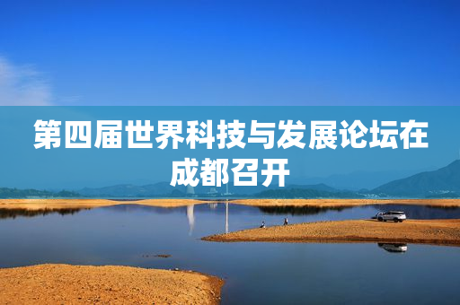 第四届世界科技与发展论坛在成都召开