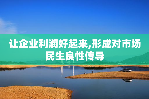 让企业利润好起来,形成对市场民生良性传导