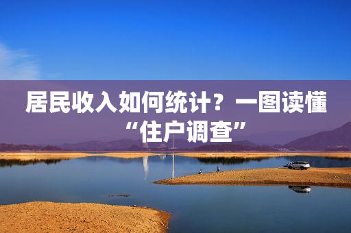 居民收入如何统计？一图读懂“住户调查”