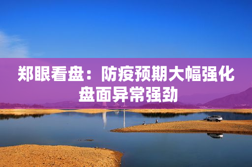 郑眼看盘：防疫预期大幅强化 盘面异常强劲