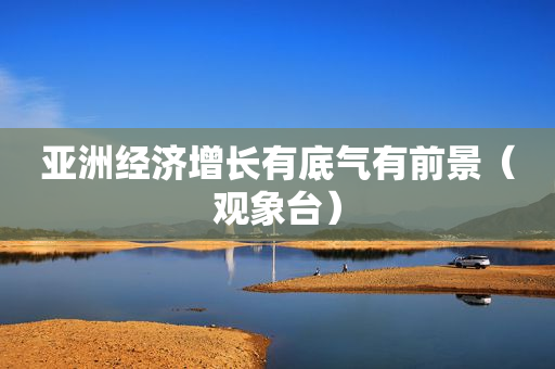 亚洲经济增长有底气有前景（观象台）