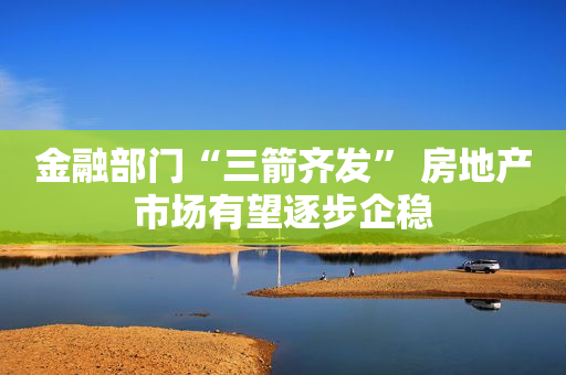 金融部门“三箭齐发” 房地产市场有望逐步企稳