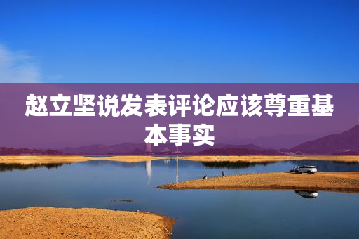 赵立坚说发表评论应该尊重基本事实