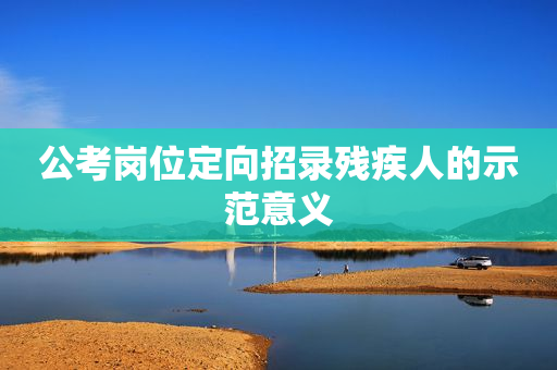 公考岗位定向招录残疾人的示范意义