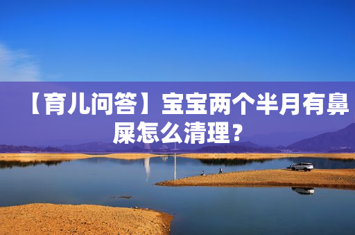 【育儿问答】宝宝两个半月有鼻屎怎么清理？