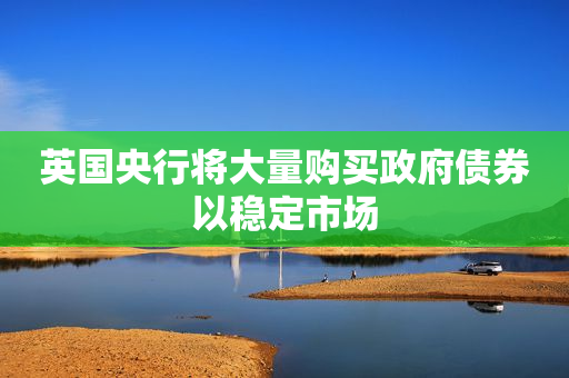 英国央行将大量购买政府债券以稳定市场