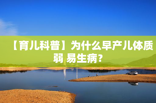【育儿科普】为什么早产儿体质弱 易生病？