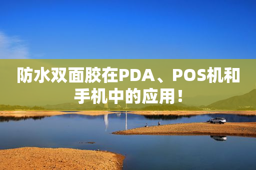 防水双面胶在PDA、POS机和手机中的应用！