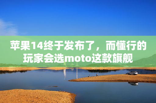 苹果14终于发布了，而懂行的玩家会选moto这款旗舰