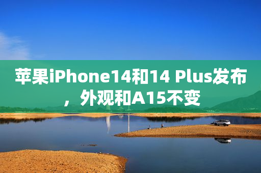 苹果iPhone14和14 Plus发布，外观和A15不变