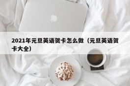 2021年元旦英语贺卡怎么做（元旦英语贺卡大全）