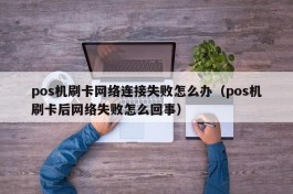 pos机刷卡网络连接失败怎么办（pos机刷卡后网络失败怎么回事）