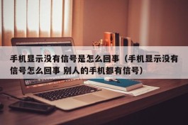 手机显示没有信号是怎么回事（手机显示没有信号怎么回事 别人的手机都有信号）