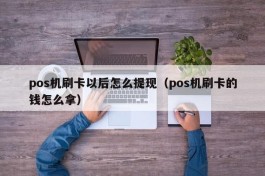 pos机刷卡以后怎么提现（pos机刷卡的钱怎么拿）