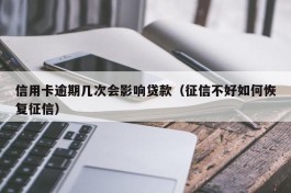 信用卡逾期几次会影响贷款（征信不好如何恢复征信）