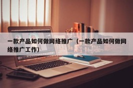 一款产品如何做网络推广（一款产品如何做网络推广工作）