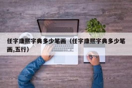 任字康熙字典多少笔画（任字康熙字典多少笔画,五行）