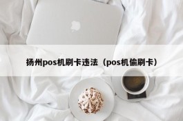 扬州pos机刷卡违法（pos机偷刷卡）